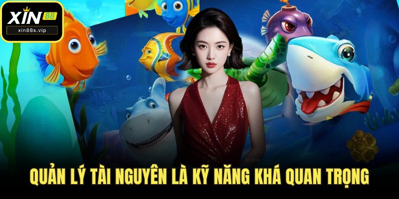 Bắn Cá Online Xin88 Vừa Giải Trí Nhận Thưởng Thật Mỗi Ngày Quản lý tài nguyên là kỹ năng khá quan trọng